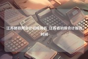 江苏财政网会计初级报名_江苏省初级会计报名时间