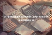 2017中级会计准考证打印时间_上海中级经济师准考证打印时间