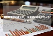 第四期国家会计领军_上海国家会计学院的人才培养