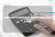 湖南中初会计师报名时间_湖南省中级会计师报名时间