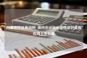 内蒙会计证查询网_请问会计从业资格证的真假在网上怎么查