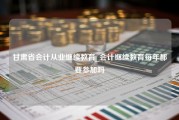 甘肃省会计从业继续教育_会计继续教育每年都要参加吗