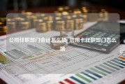 公司任职部门会计怎么填_信用卡任职部门怎么填