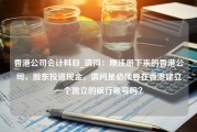 香港公司会计科目_请问：刚注册下来的香港公司，股东投资现金，请问是必须要在香港建立一个独立的银行账号吗？