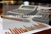 会计入学知识_初级会计必背知识点