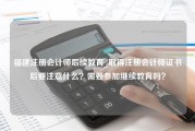 福建注册会计师后续教育_取得注册会计师证书后要注意什么？需要参加继续教育吗？