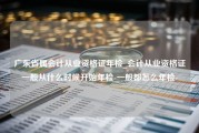 广东省属会计从业资格证年检_会计从业资格证一般从什么时候开始年检-一般都怎么年检-