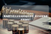 青海西宁会计从业资格报名条件_会计证报考条件有哪些？