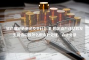 资产组减值测试及会计处理_固定资产评估后发生减值应该怎么做会计处理，会计分录