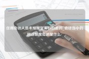 任用会计人员未按规定实行回避的_会计当中的回避制度指的是什么-