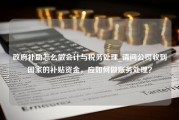 政府补助怎么做会计与税务处理_请问公司收到国家的补贴资金，应如何做账务处理？