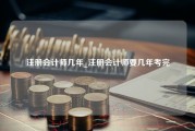 注册会计师几年_注册会计师要几年考完