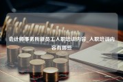 会计师事务所新员工入职培训内容_入职培训内容有哪些