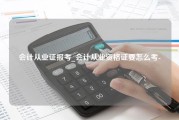 会计从业证报考_会计从业资格证要怎么考-