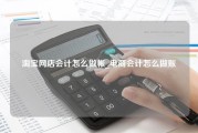 淘宝网店会计怎么做帐_电商会计怎么做账