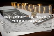 固定资产计提折旧的会计分录_企业购买固定资产和计提折旧会计分录怎么做？