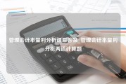 管理会计本量利分析课后答案_管理会计本量利分析两道计算题