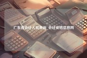 广东省会计人员查询_会计资格信息网