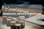 敬老院会计科目_请教民办非企业单位的会计如何做帐