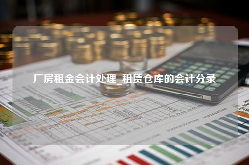 厂房租金会计处理_租赁仓库的会计分录