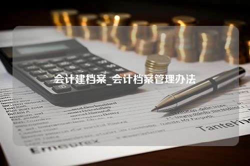 会计建档案_会计档案管理办法