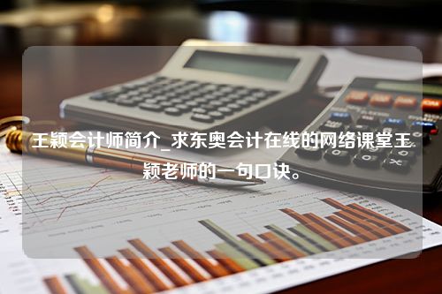 王颖会计师简介_求东奥会计在线的网络课堂王颖老师的一句口诀。