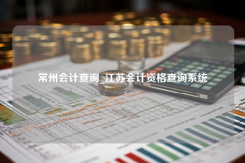 常州会计查询_江苏会计资格查询系统