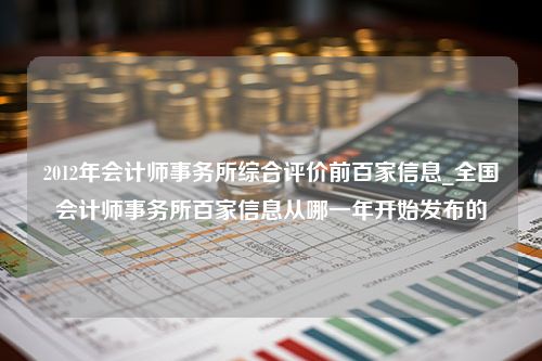 2012年会计师事务所综合评价前百家信息_全国会计师事务所百家信息从哪一年开始发布的