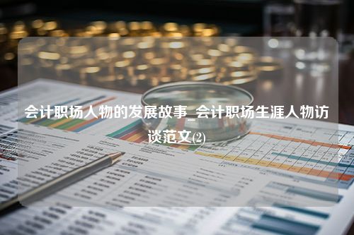 会计职场人物的发展故事_会计职场生涯人物访谈范文(2)