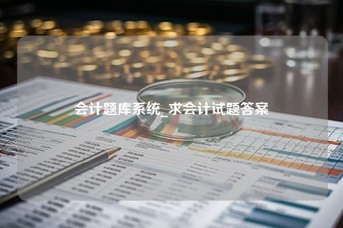 会计题库系统_求会计试题答案